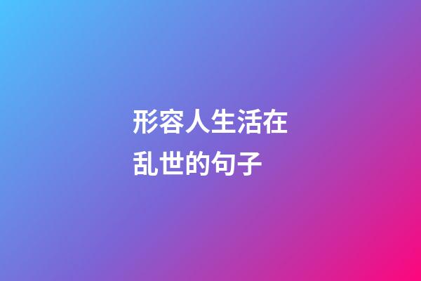 形容人生活在乱世的句子