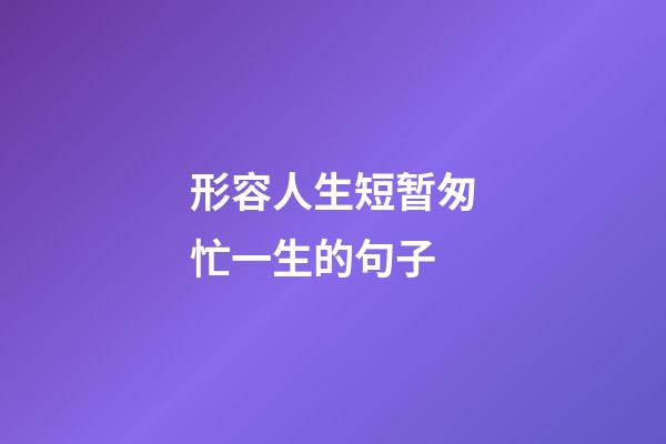 形容人生短暂匆忙一生的句子