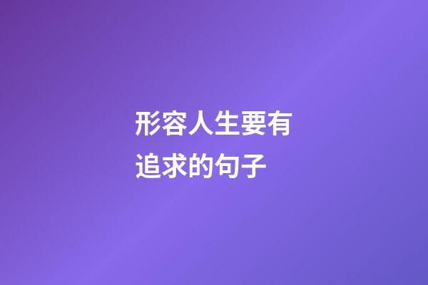 形容人生要有追求的句子