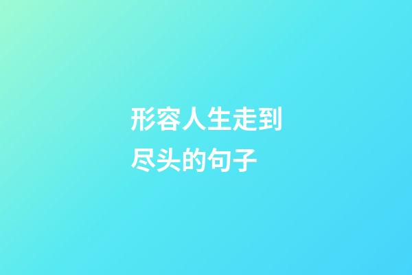 形容人生走到尽头的句子