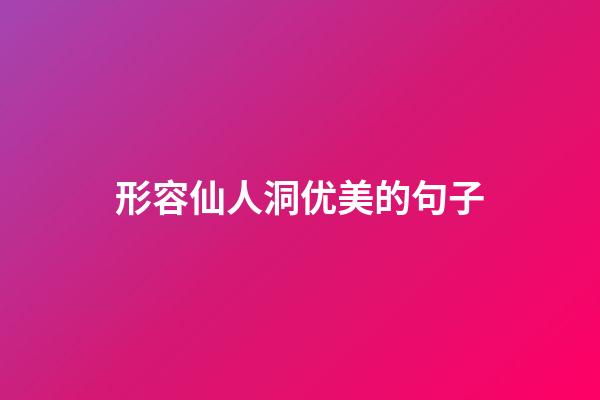 形容仙人洞优美的句子