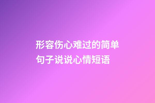 形容伤心难过的简单句子说说心情短语