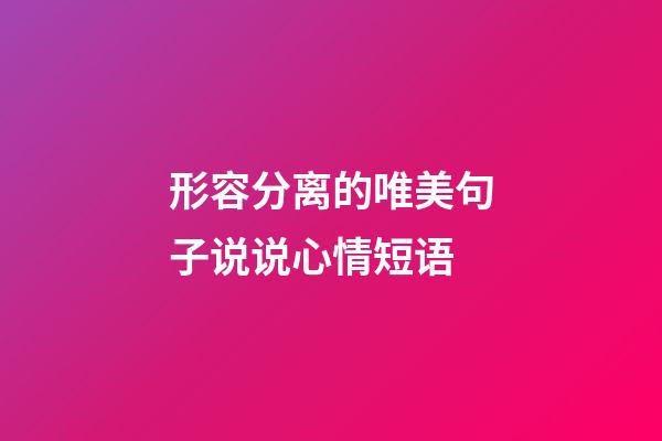 形容分离的唯美句子说说心情短语