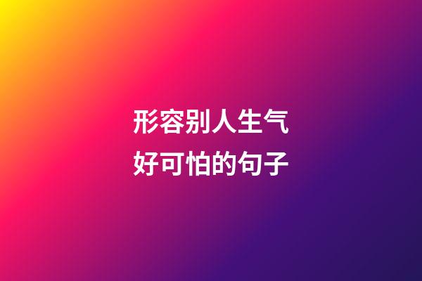 形容别人生气好可怕的句子
