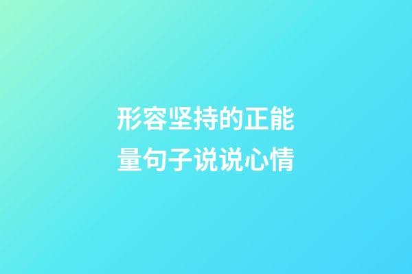 形容坚持的正能量句子说说心情