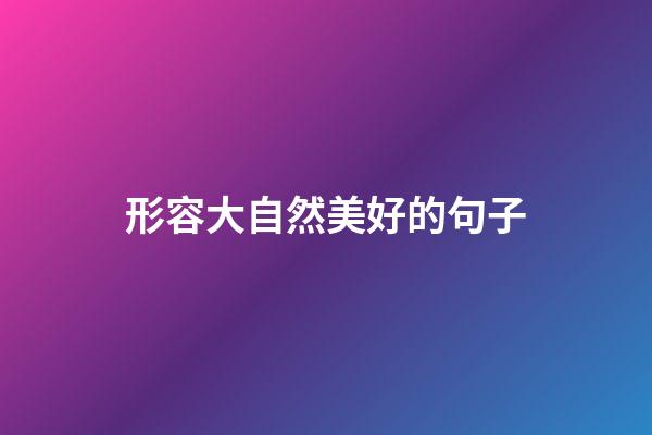 形容大自然美好的句子