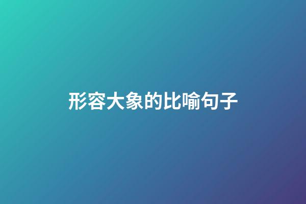 形容大象的比喻句子
