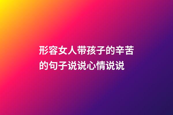 形容女人带孩子的辛苦的句子说说心情说说