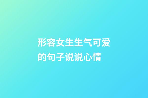 形容女生生气可爱的句子说说心情