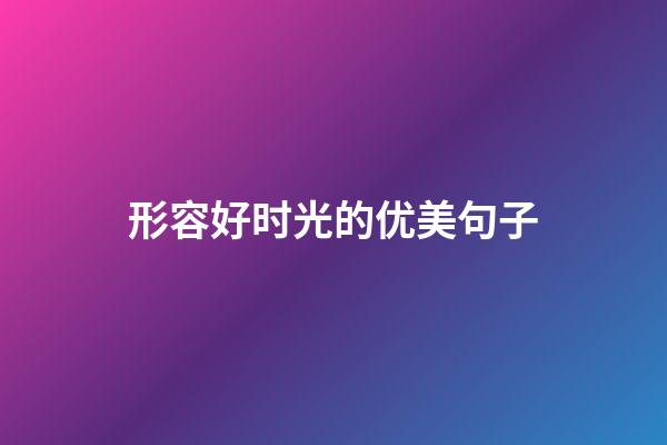 形容好时光的优美句子