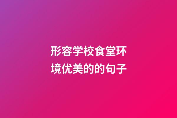 形容学校食堂环境优美的的句子