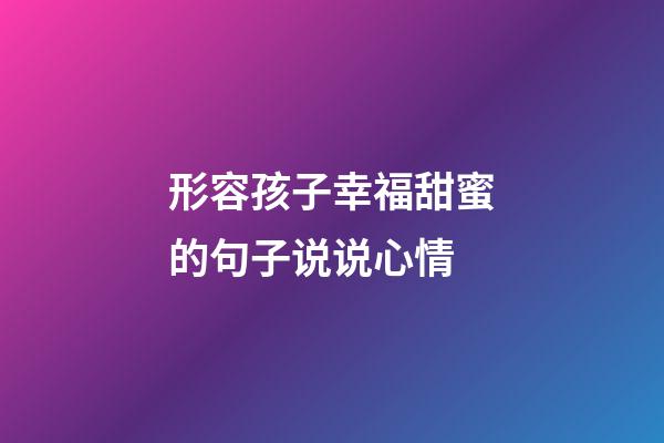 形容孩子幸福甜蜜的句子说说心情