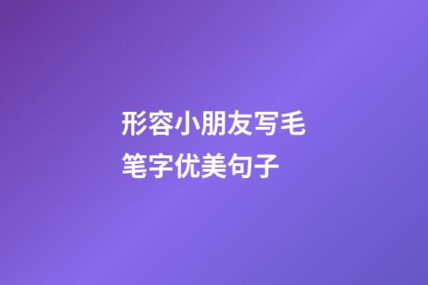 形容小朋友写毛笔字优美句子