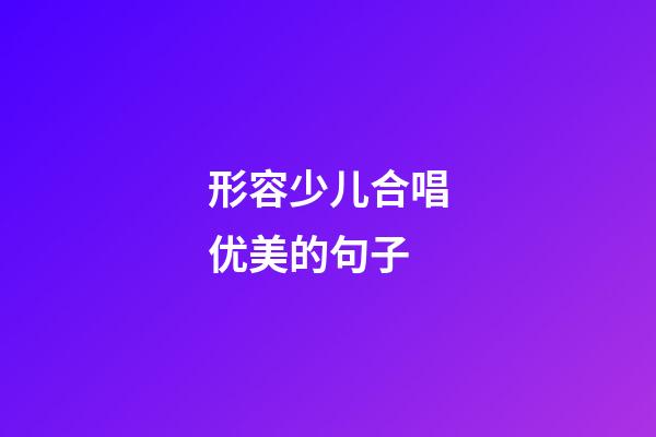 形容少儿合唱优美的句子