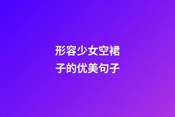 形容少女空裙子的优美句子