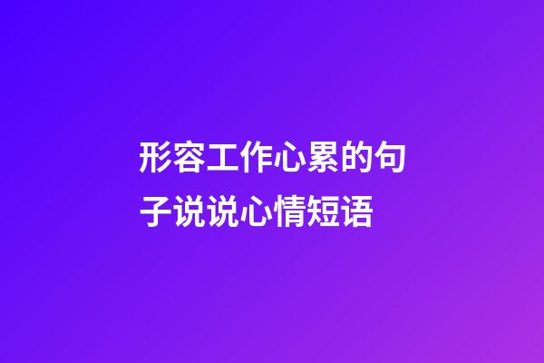形容工作心累的句子说说心情短语