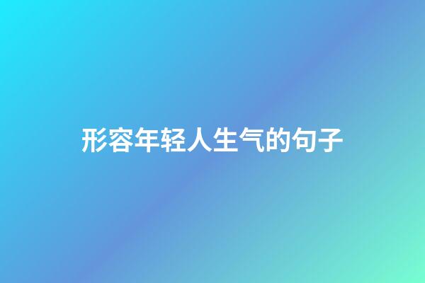 形容年轻人生气的句子