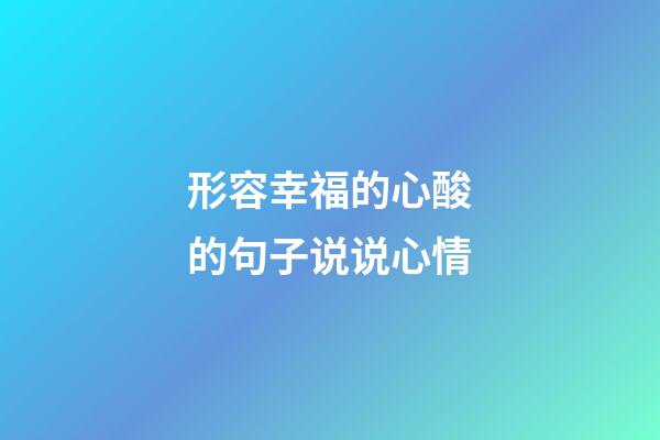 形容幸福的心酸的句子说说心情