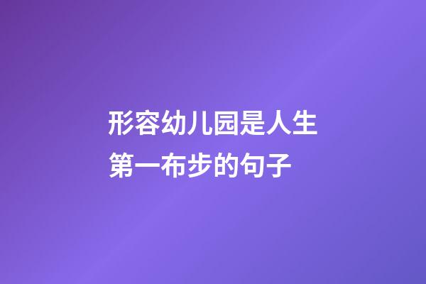 形容幼儿园是人生第一布步的句子
