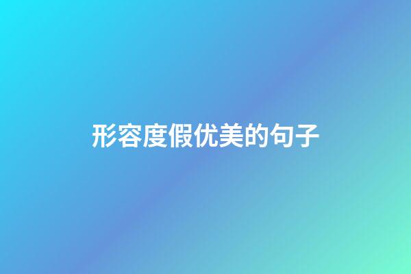 形容度假优美的句子