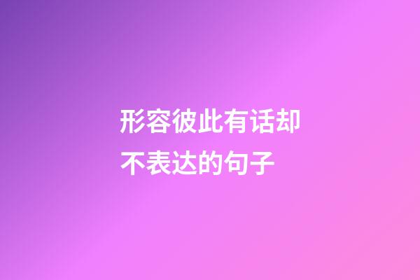 形容彼此有话却不表达的句子