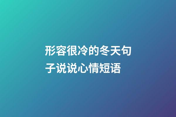 形容很冷的冬天句子说说心情短语