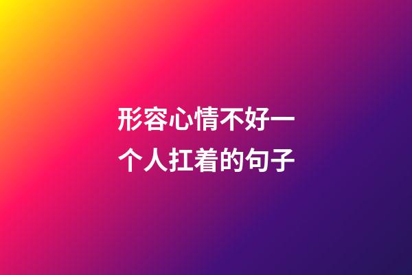 形容心情不好一个人扛着的句子