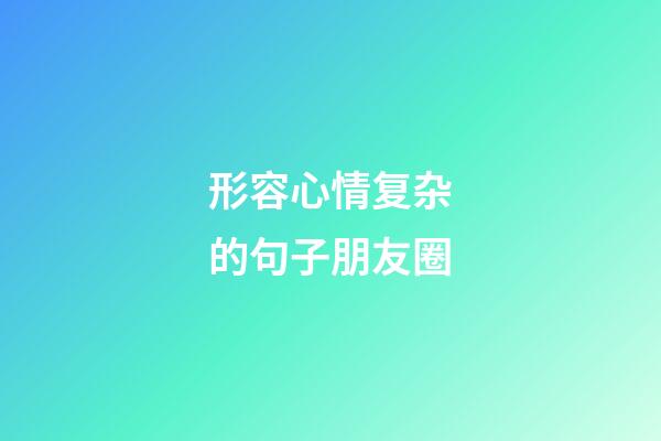 形容心情复杂的句子朋友圈