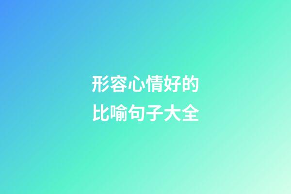 形容心情好的比喻句子大全