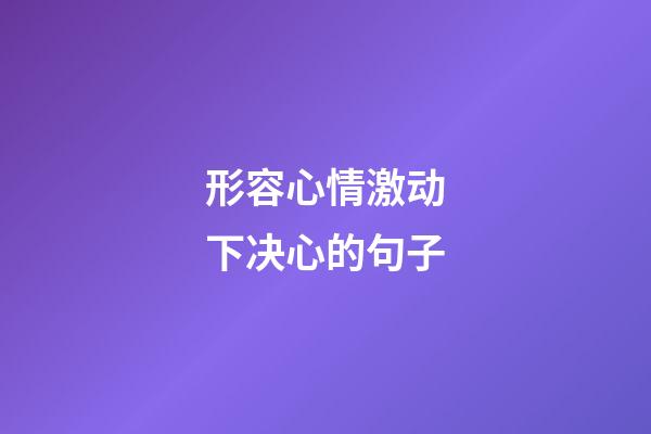 形容心情激动下决心的句子