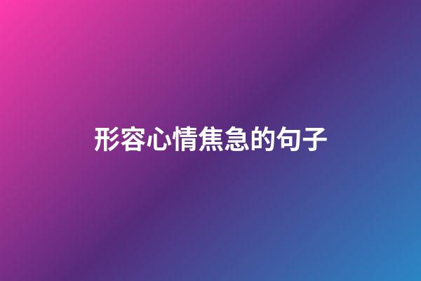 形容心情焦急的句子
