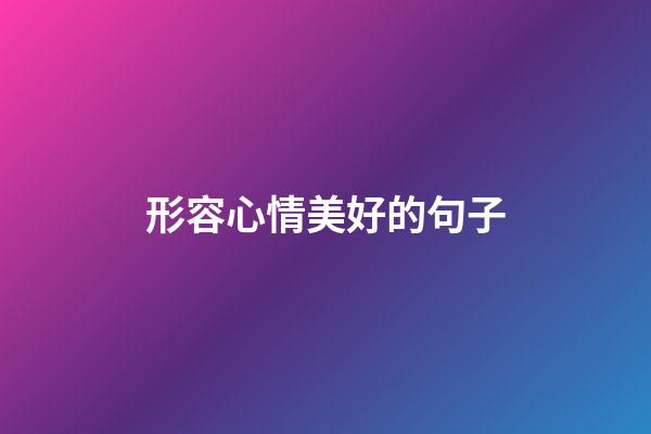 形容心情美好的句子