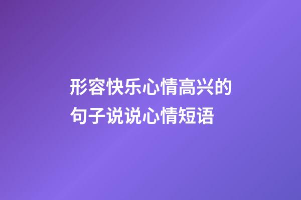 形容快乐心情高兴的句子说说心情短语