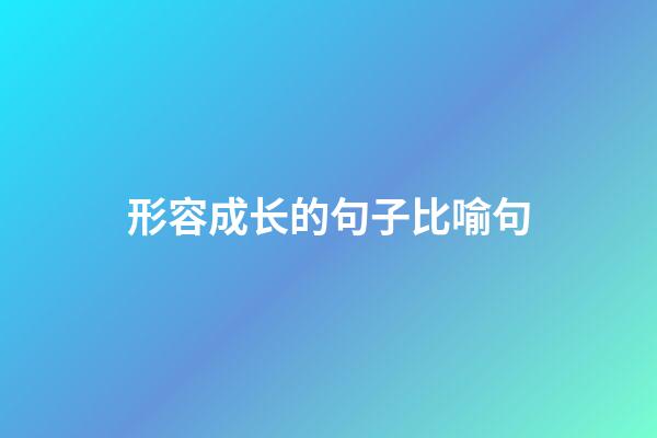 形容成长的句子比喻句