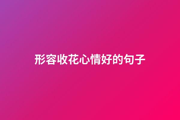 形容收花心情好的句子