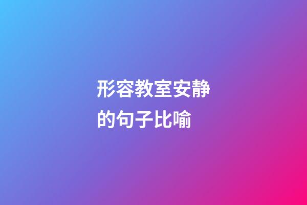 形容教室安静的句子比喻