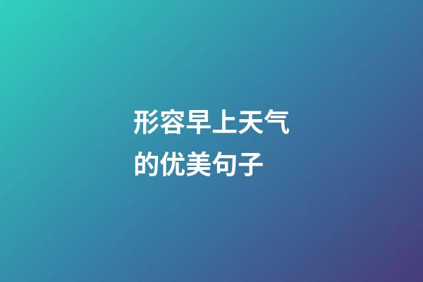 形容早上天气的优美句子