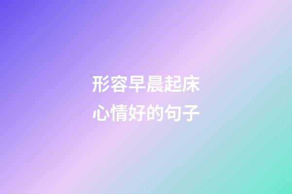 形容早晨起床心情好的句子