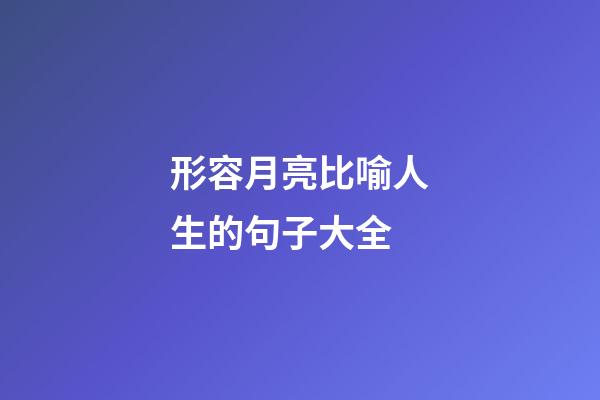 形容月亮比喻人生的句子大全