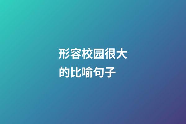 形容校园很大的比喻句子