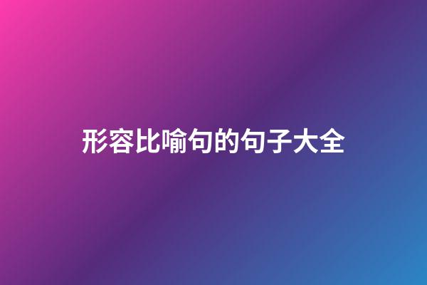 形容比喻句的句子大全