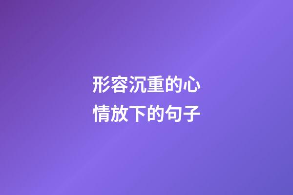 形容沉重的心情放下的句子