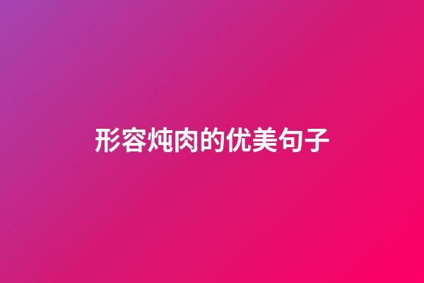 形容炖肉的优美句子