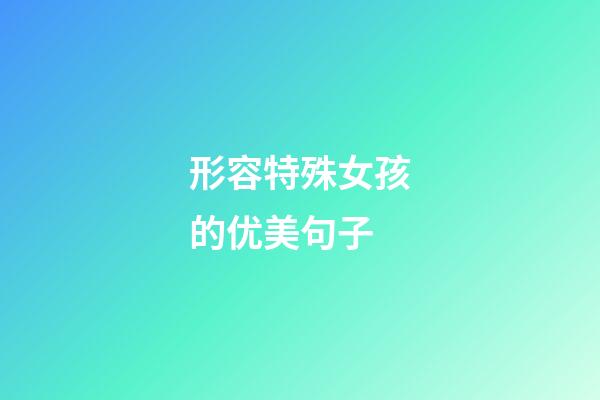 形容特殊女孩的优美句子