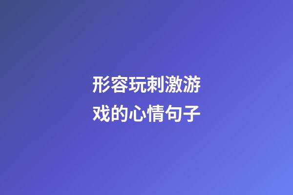 形容玩刺激游戏的心情句子