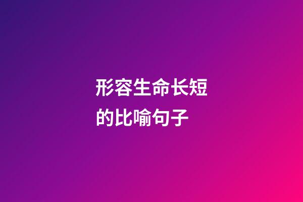 形容生命长短的比喻句子
