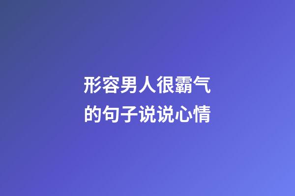形容男人很霸气的句子说说心情