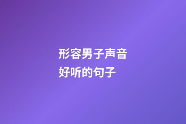 形容男子声音好听的句子