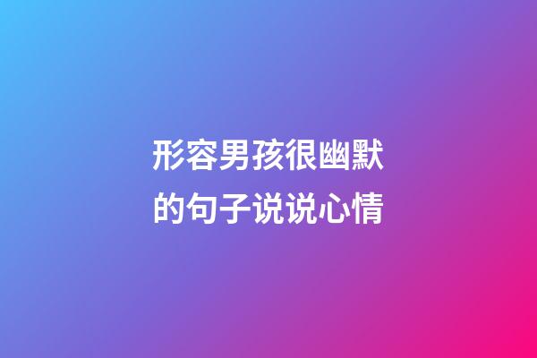形容男孩很幽默的句子说说心情