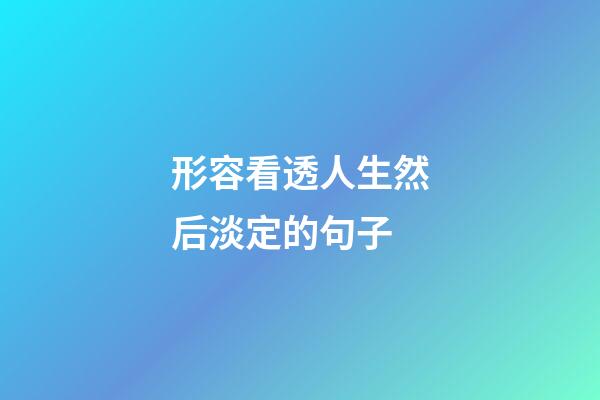 形容看透人生然后淡定的句子